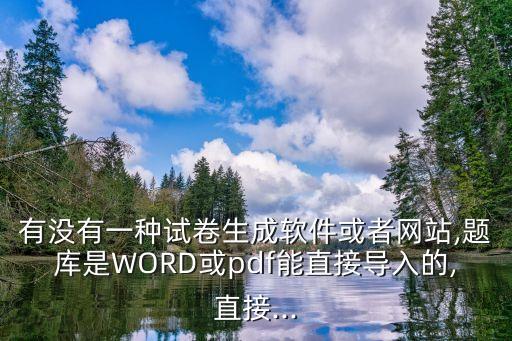 有没有一种试卷生成软件或者网站,题库是WORD或pdf能直接导入的,直接...