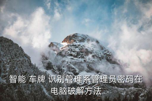 智能 车牌 识别管理系管理员密码在电脑破解方法