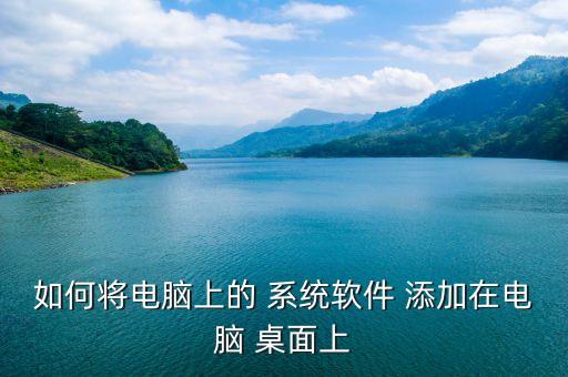如何将电脑上的 系统软件 添加在电脑 桌面上