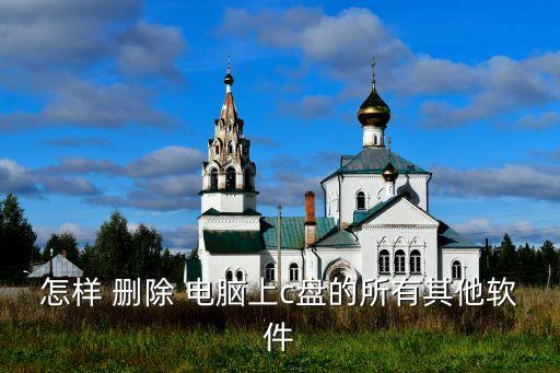 怎样删除全部电脑系统软件,把电脑自带的系统软件删除了怎么恢复