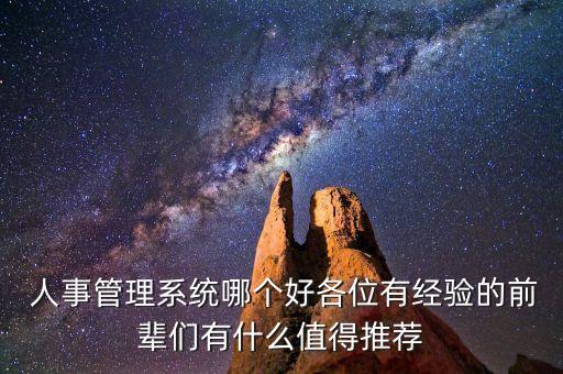  人事管理系统哪个好各位有经验的前辈们有什么值得推荐