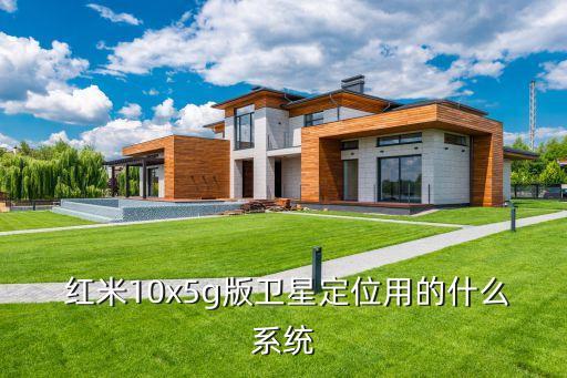  红米10x5g版卫星定位用的什么系统