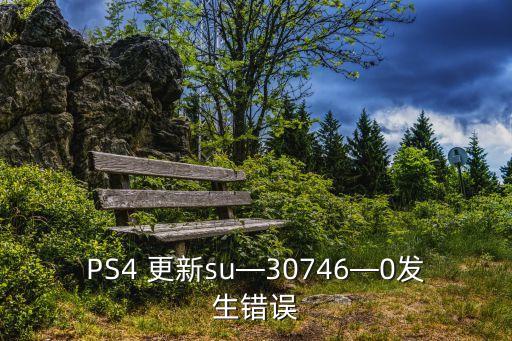 PS4 更新su—30746—0发生错误