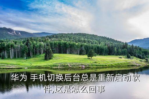  华为 手机切换后台总是重新启动软件,这是怎么回事