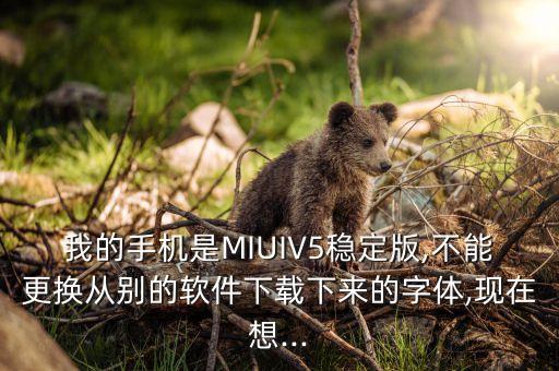 我的手机是MIUIV5稳定版,不能更换从别的软件下载下来的字体,现在想...