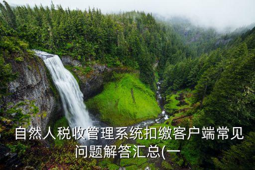  自然人税收管理系统扣缴客户端常见问题解答汇总(一