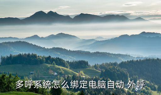 多呼系统怎么绑定电脑自动 外呼