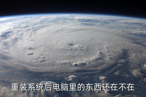 重装系统后电脑里的东西还在不在