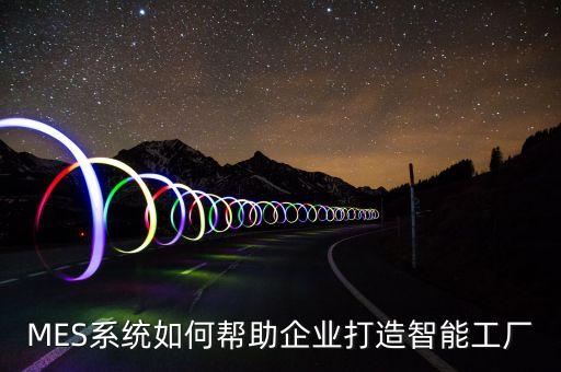 MES系统如何帮助企业打造智能工厂