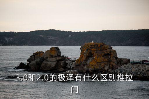 3.0和2.0的极泽有什么区别推拉门