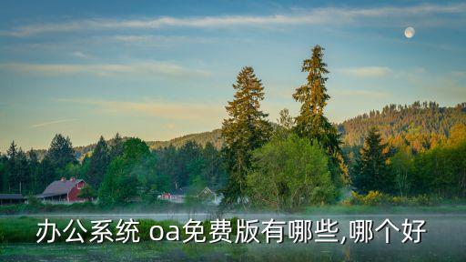 办公系统 oa免费版有哪些,哪个好