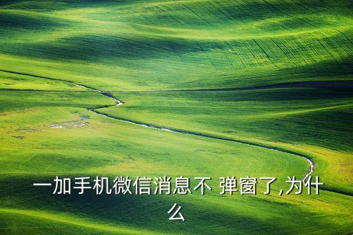  一加手机微信消息不 弹窗了,为什么