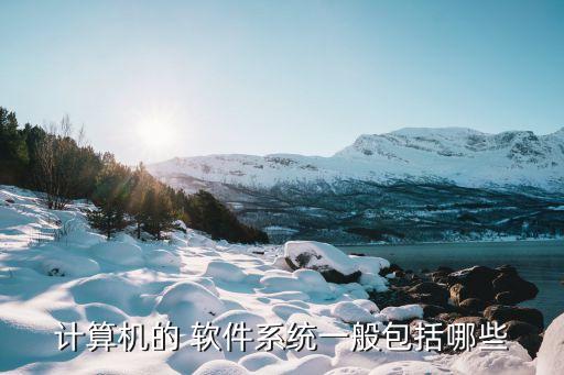 计算机的 软件系统一般包括哪些