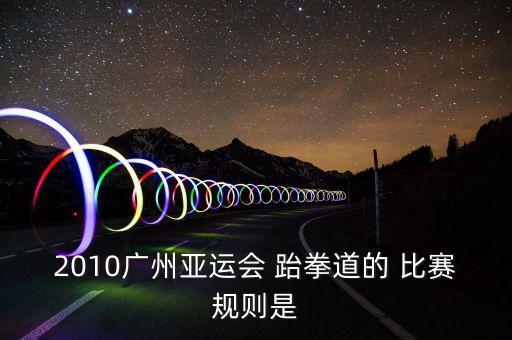 2010广州亚运会 跆拳道的 比赛规则是
