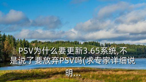PSV为什么要更新3.65系统,不是说了要放弃PSV吗(求专家详细说明...