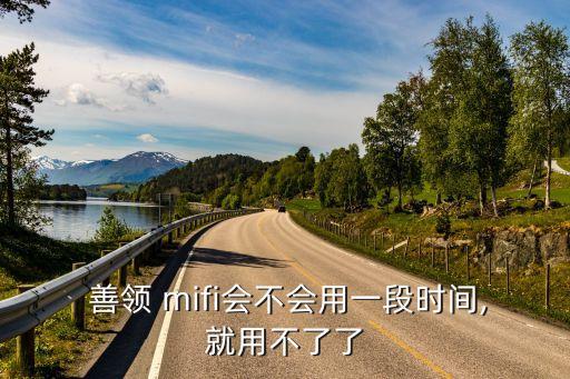  善领 mifi会不会用一段时间,就用不了了