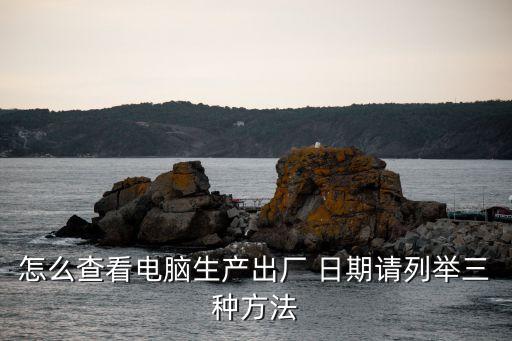 怎么查看电脑生产出厂 日期请列举三种方法