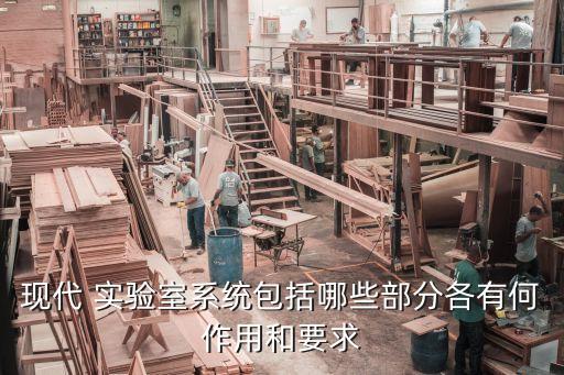 现代 实验室系统包括哪些部分各有何作用和要求