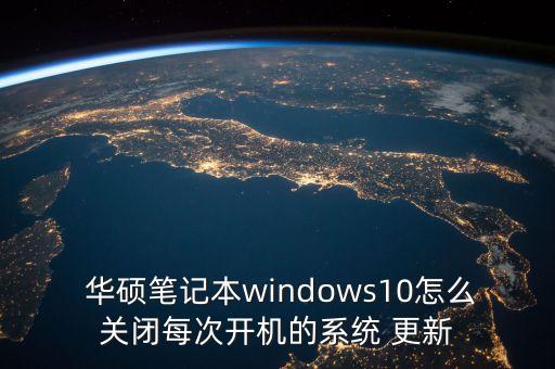  华硕笔记本windows10怎么关闭每次开机的系统 更新