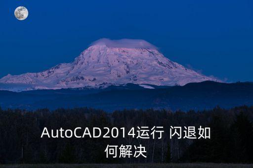 AutoCAD2014运行 闪退如何解决