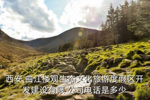 西安 曲江楼观生态文化旅游度假区开发建设有限 公司电话是多少