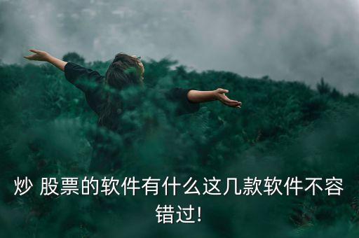 炒 股票的软件有什么这几款软件不容错过!