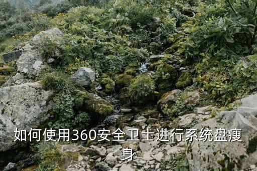 如何使用360安全卫士进行系统盘瘦身