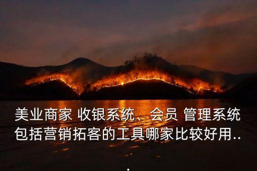 美业商家 收银系统、会员 管理系统包括营销拓客的工具哪家比较好用...