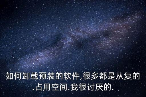 如何卸载预装的软件,很多都是从复的.占用空间.我很讨厌的.