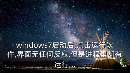 windows7启动后,点击运行软件,界面无任何反应,但是进程里却有运行...