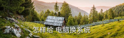电脑怎么进行换系统软件,电脑换系统软件还在吗