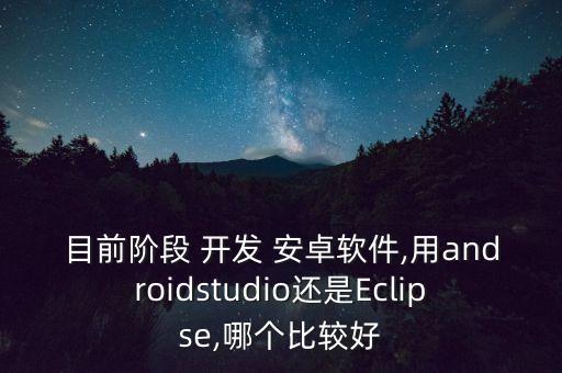 目前阶段 开发 安卓软件,用androidstudio还是Eclipse,哪个比较好