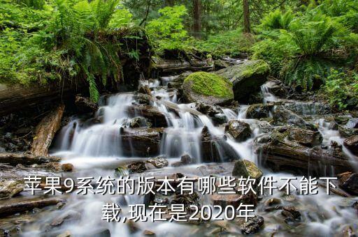  苹果9系统的版本有哪些软件不能下载,现在是2020年
