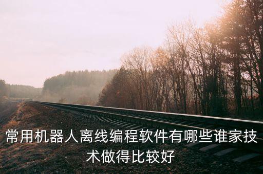 常用机器人离线编程软件有哪些谁家技术做得比较好