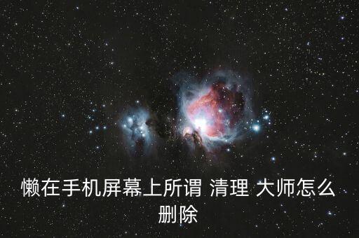 懒在手机屏幕上所谓 清理 大师怎么删除
