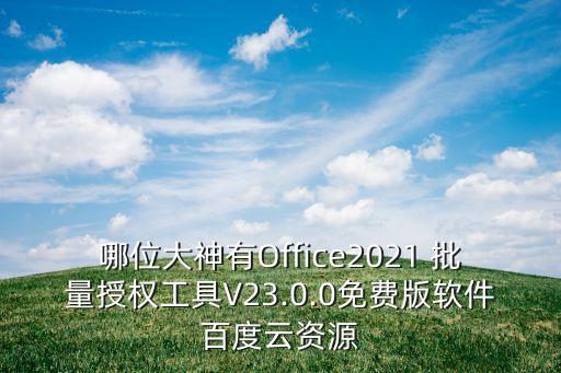 哪位大神有Office2021 批量授权工具V23.0.0免费版软件百度云资源