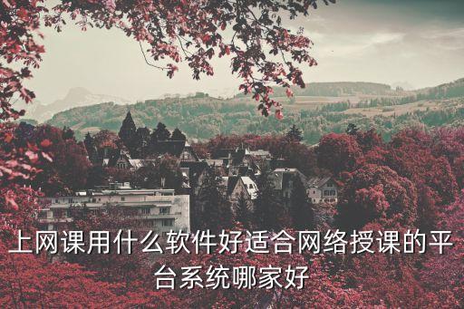 上网课用什么软件好适合网络授课的平台系统哪家好