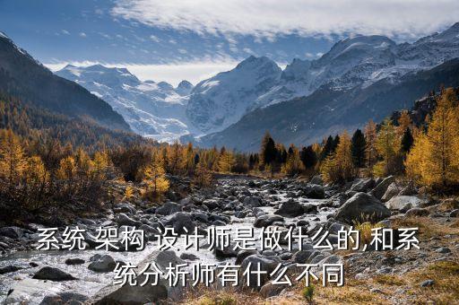 系统 架构 设计师是做什么的,和系统分析师有什么不同