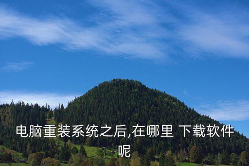 电脑重装系统之后,在哪里 下载软件呢
