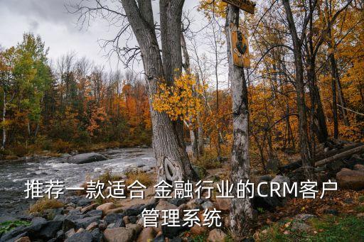 推荐一款适合 金融行业的CRM客户管理系统
