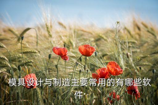 模具设计与制造主要常用的有哪些软件