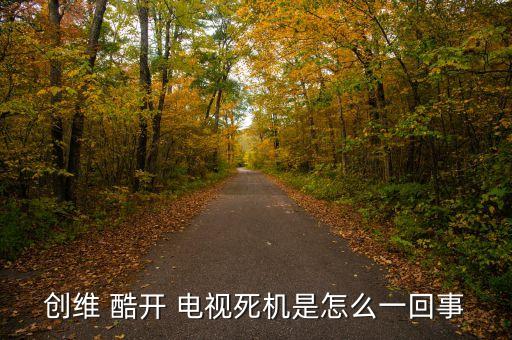 创维 酷开 电视死机是怎么一回事