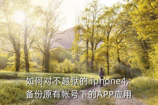 如何对不越狱的 iphone4, 备份原有帐号下的APP应用
