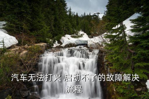  汽车无法打火 启动不了的故障解决流程
