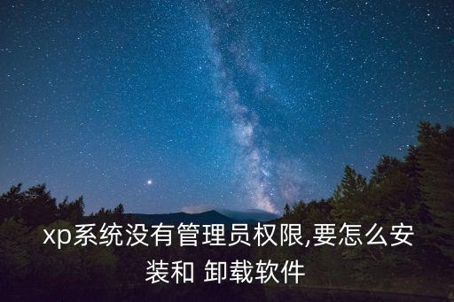  xp系统没有管理员权限,要怎么安装和 卸载软件