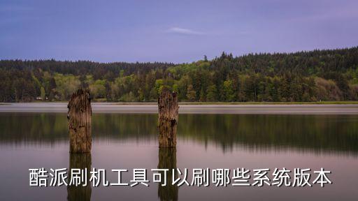  酷派刷机工具可以刷哪些系统版本