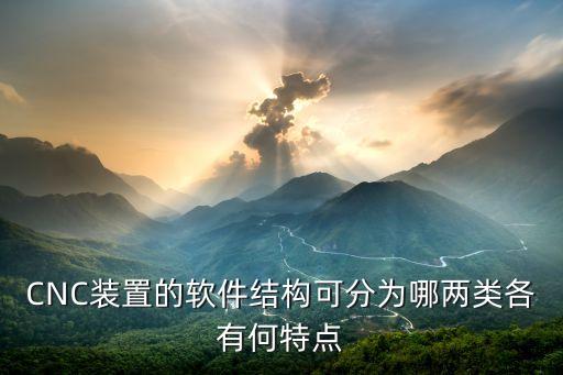 cnc系统软件的控制,CNC系统软件可分为( )两类