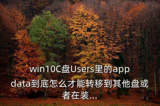 win10C盘Users里的appdata到底怎么才能转移到其他盘或者在装...