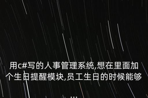 用c#写的人事管理系统,想在里面加个生日提醒模块,员工生日的时候能够...
