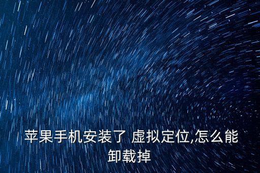  苹果手机安装了 虚拟定位,怎么能卸载掉